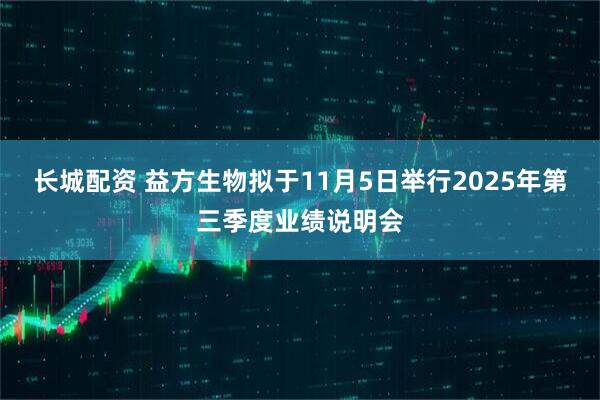 长城配资 益方生物拟于11月5日举行2025年第三季度业绩说明会