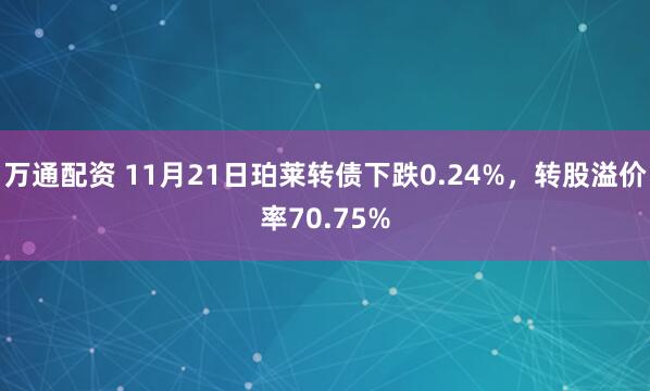 万通配资 11月21日珀莱转债下跌0.24%，转股溢价率70.75%