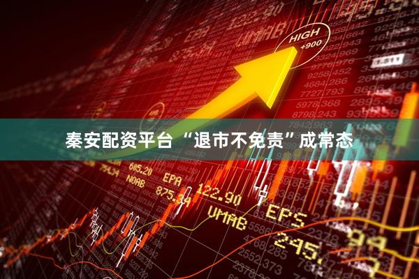 秦安配资平台 “退市不免责”成常态